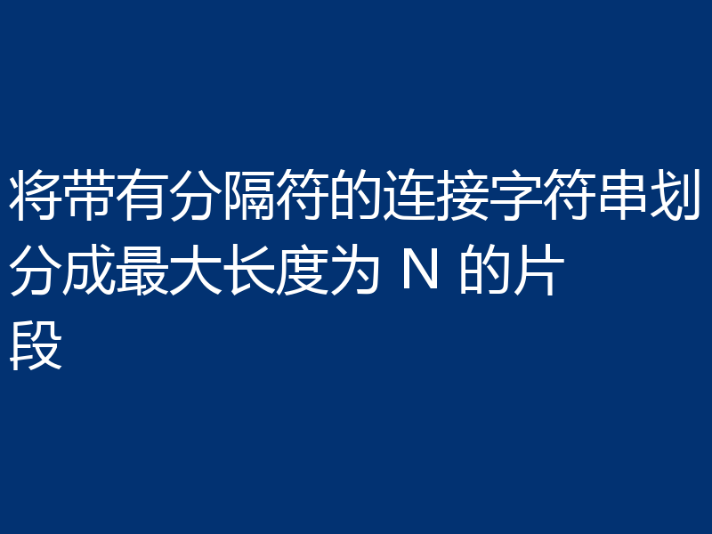 将带有分隔符的连接字符串划分成最大长度为 N 的片段