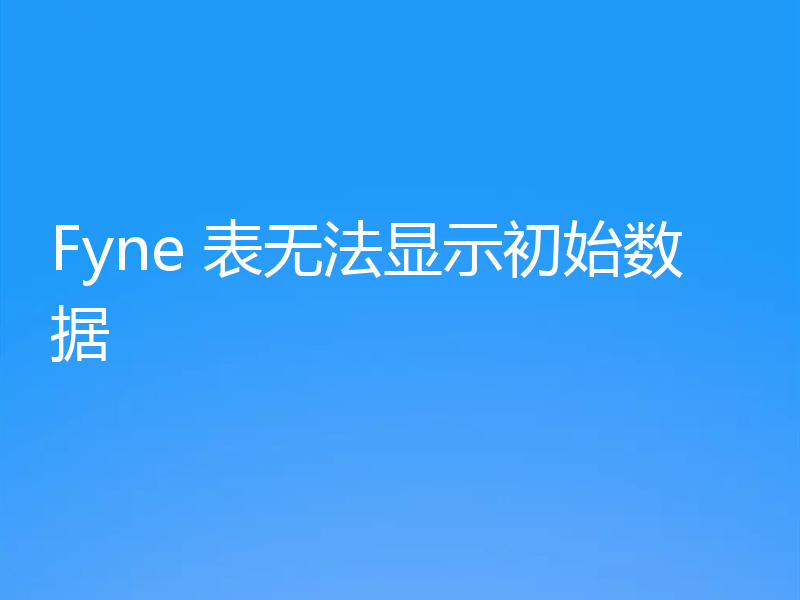 Fyne 表无法显示初始数据