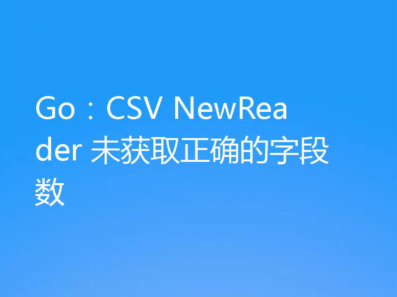 Go：CSV NewReader 未获取正确的字段数