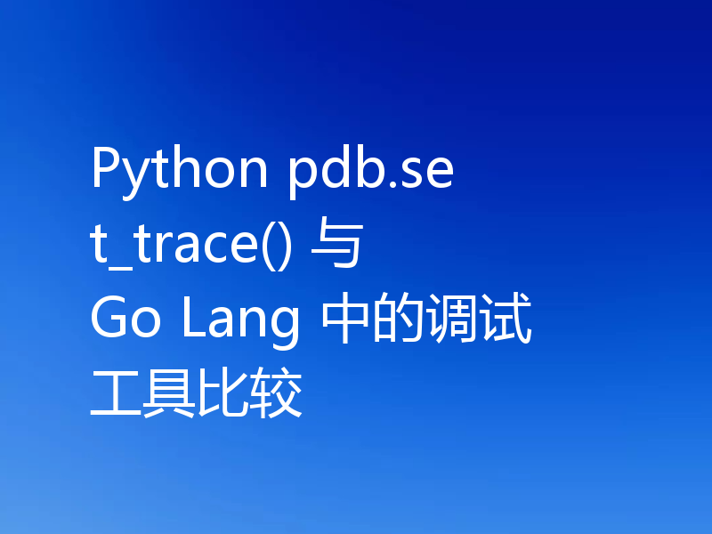Python pdb.set_trace() 与 Go Lang 中的调试工具比较