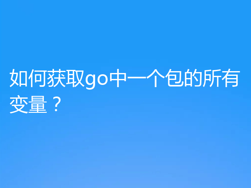 如何获取go中一个包的所有变量？