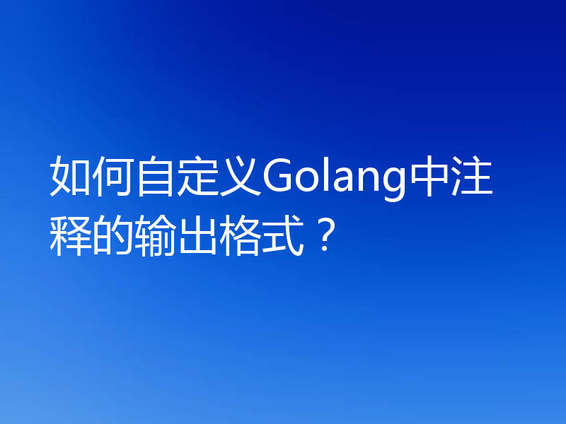 如何自定义Golang中注释的输出格式？