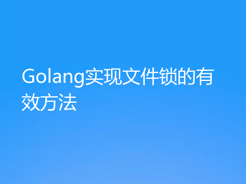 Golang实现文件锁的有效方法