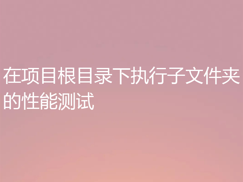 在项目根目录下执行子文件夹的性能测试