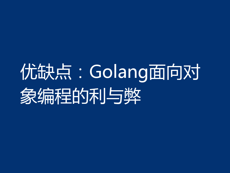 优缺点：Golang面向对象编程的利与弊
