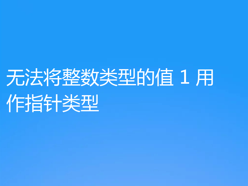 无法将整数类型的值 1 用作指针类型