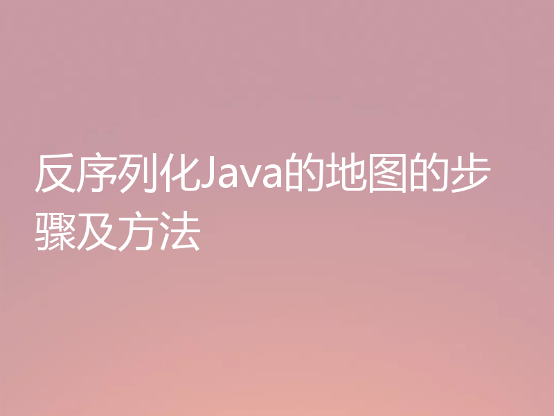 反序列化Java的地图的步骤及方法