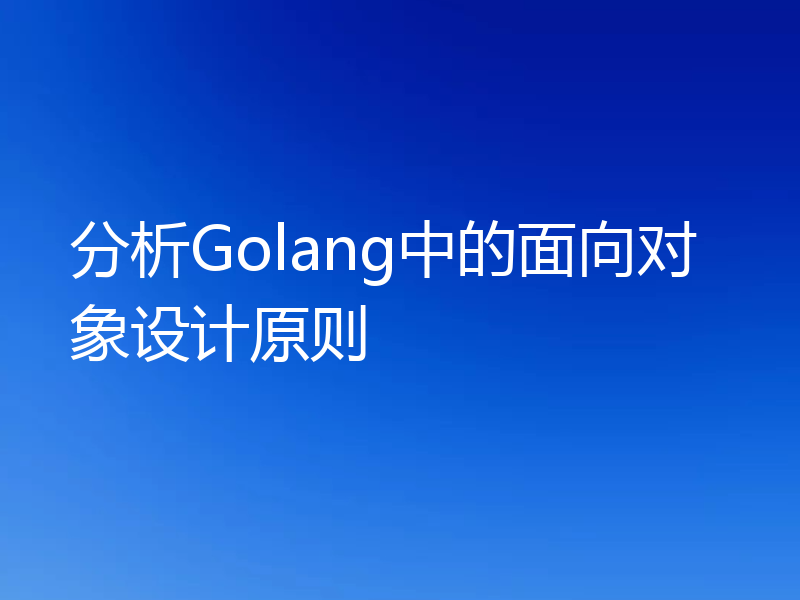 分析Golang中的面向对象设计原则
