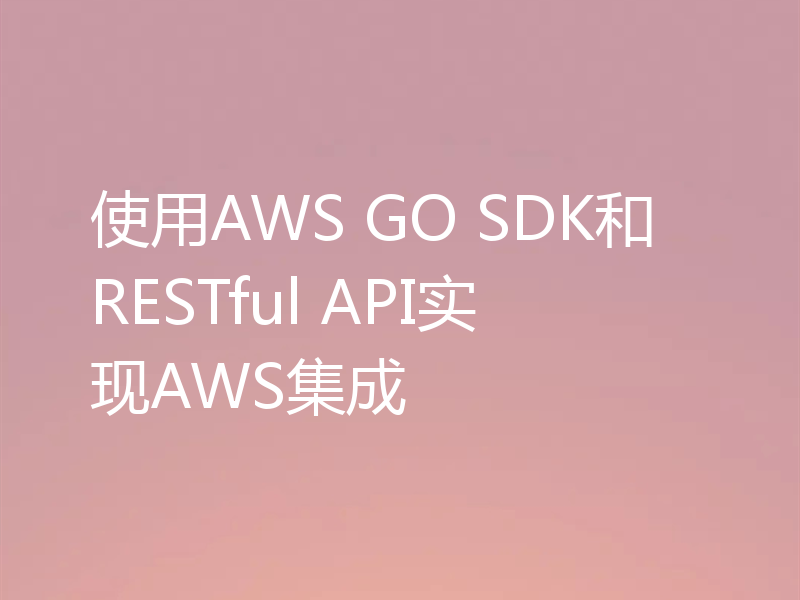使用AWS GO SDK和RESTful API实现AWS集成