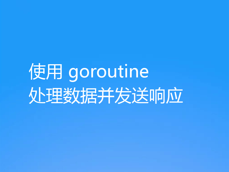 使用 goroutine 处理数据并发送响应