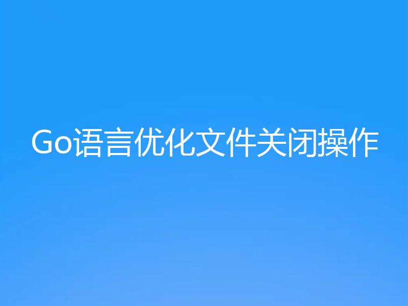 Go语言优化文件关闭操作