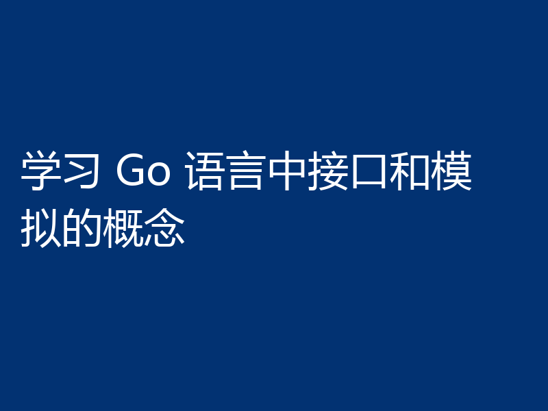 学习 Go 语言中接口和模拟的概念
