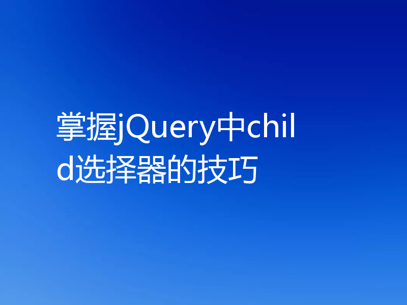 掌握jQuery中child选择器的技巧