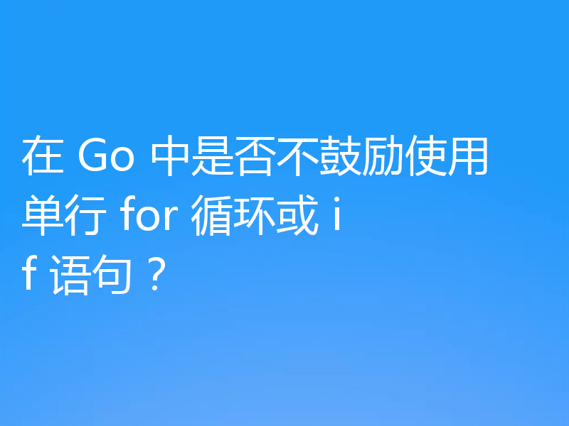 在 Go 中是否不鼓励使用单行 for 循环或 if 语句？