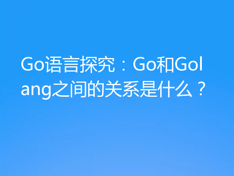 Go语言探究：Go和Golang之间的关系是什么？