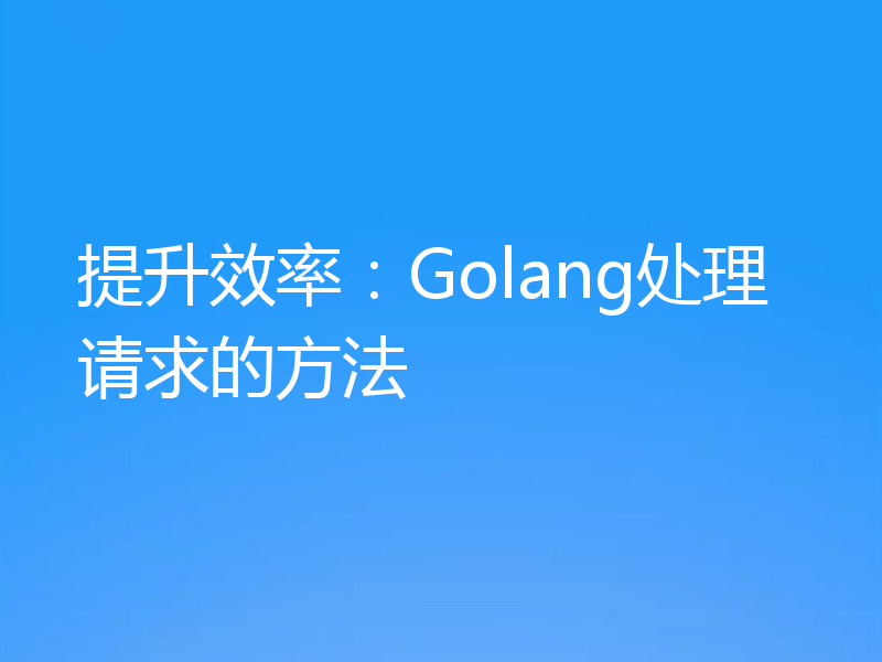 提升效率：Golang处理请求的方法