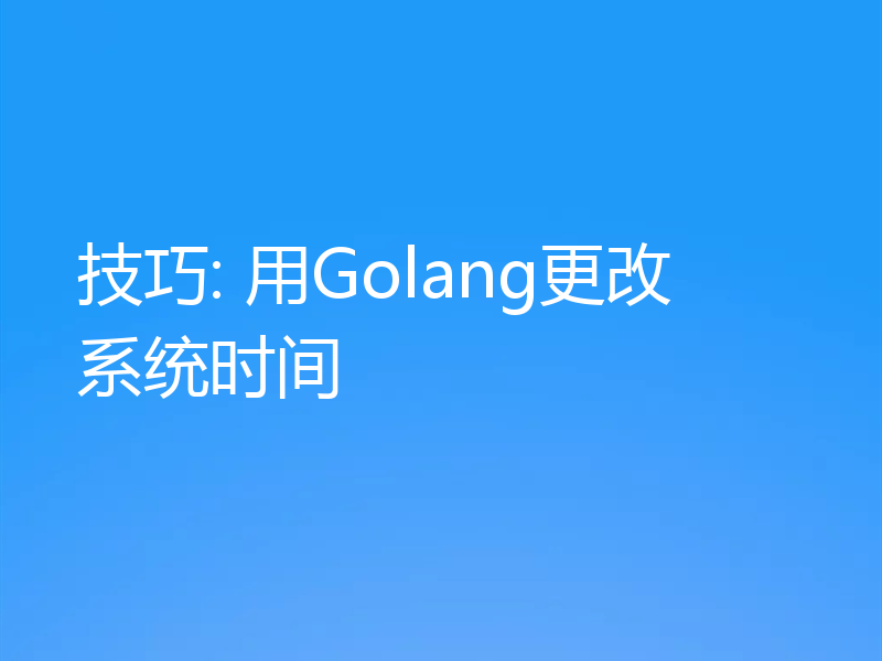 技巧: 用Golang更改系统时间