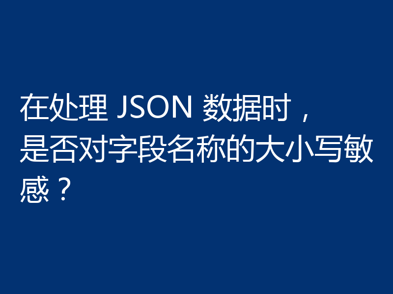 在处理 JSON 数据时，是否对字段名称的大小写敏感？