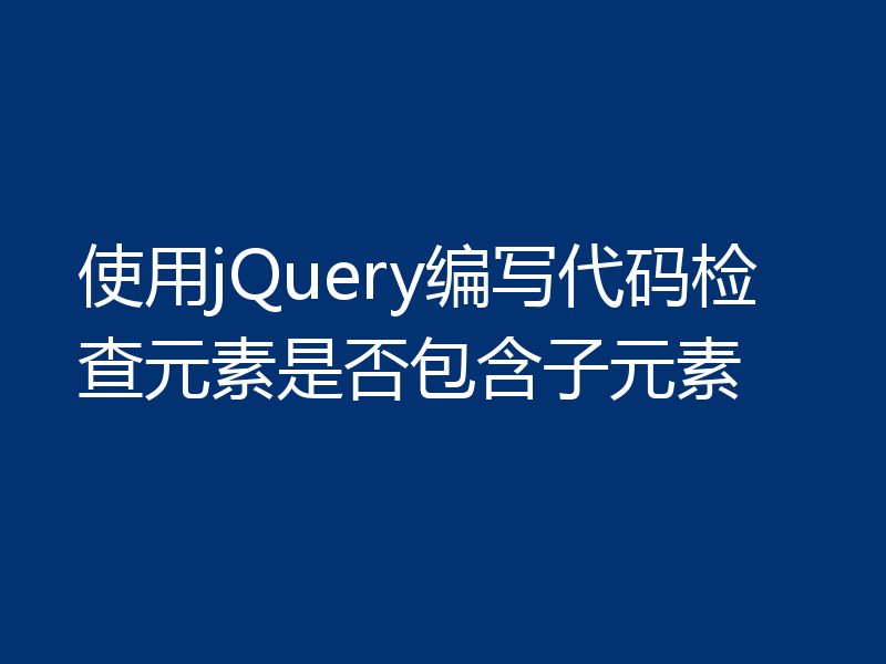 使用jQuery编写代码检查元素是否包含子元素