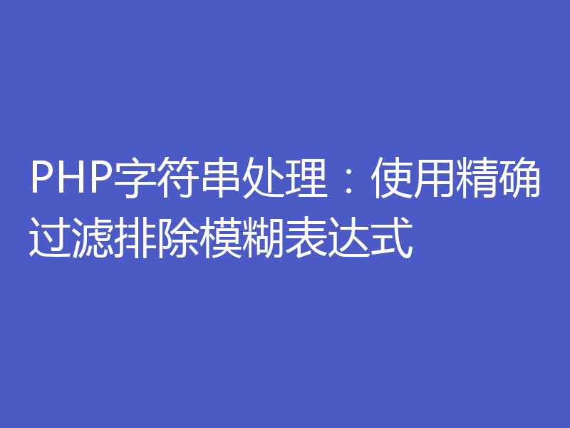 PHP字符串处理：使用精确过滤排除模糊表达式