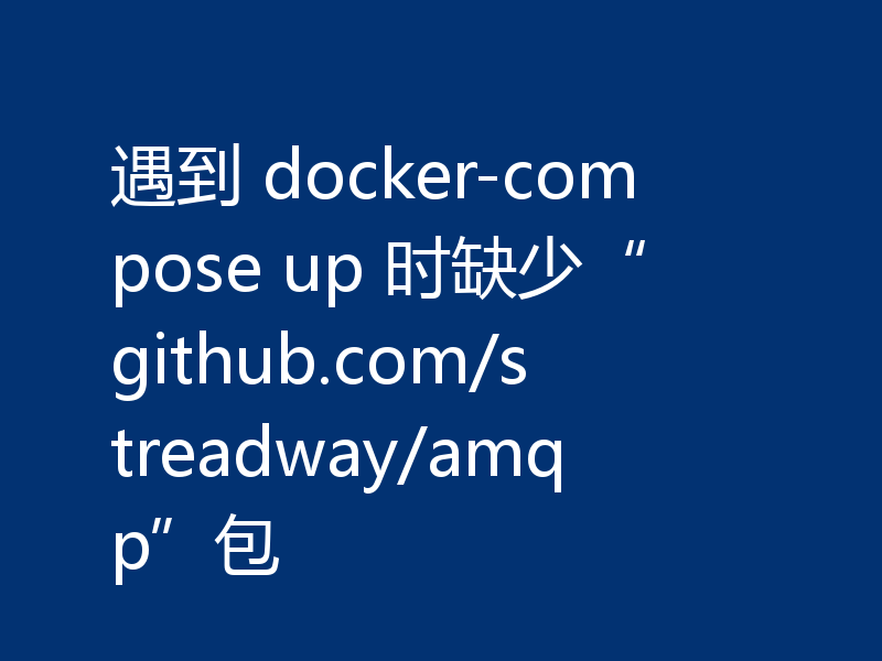 遇到 docker-compose up 时缺少“github.com/streadway/amqp”包