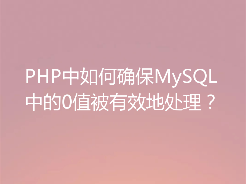 PHP中如何确保MySQL中的0值被有效地处理？