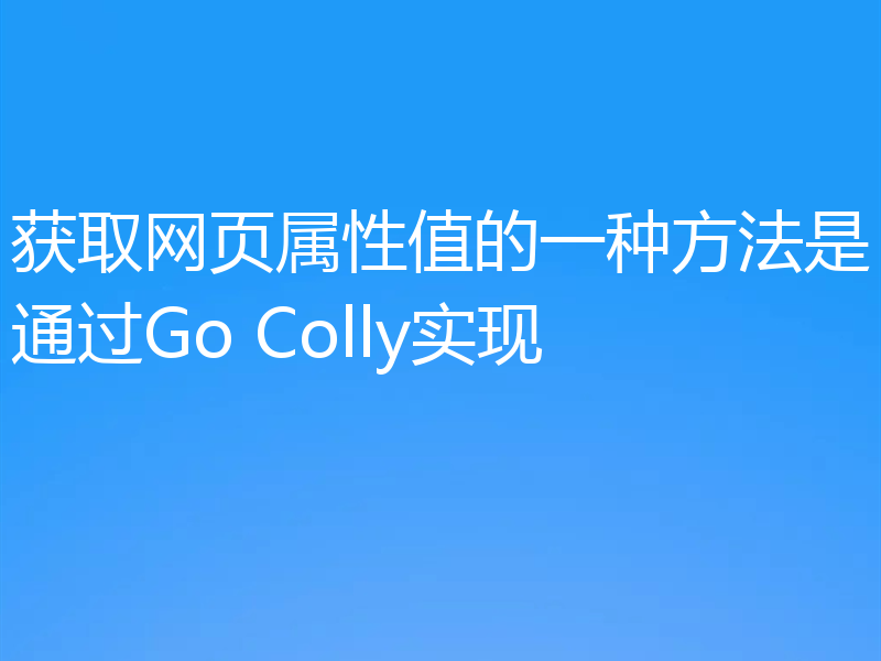 获取网页属性值的一种方法是通过Go Colly实现