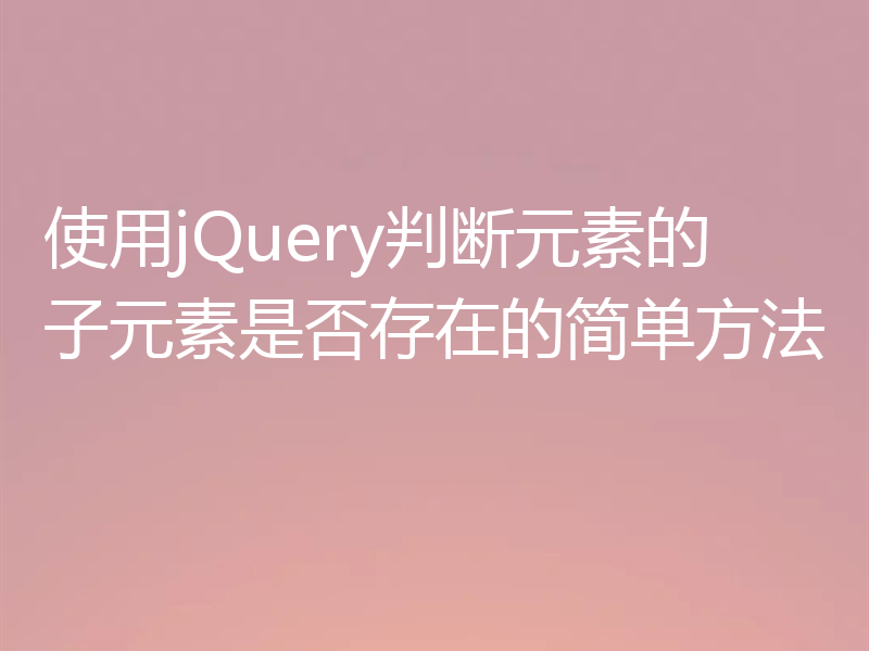 使用jQuery判断元素的子元素是否存在的简单方法
