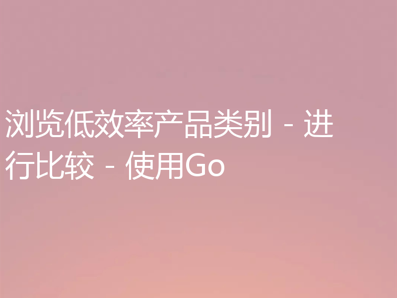 浏览低效率产品类别 - 进行比较 - 使用Go