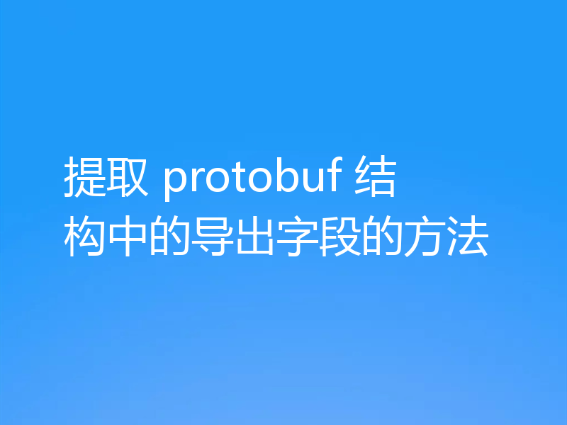 提取 protobuf 结构中的导出字段的方法
