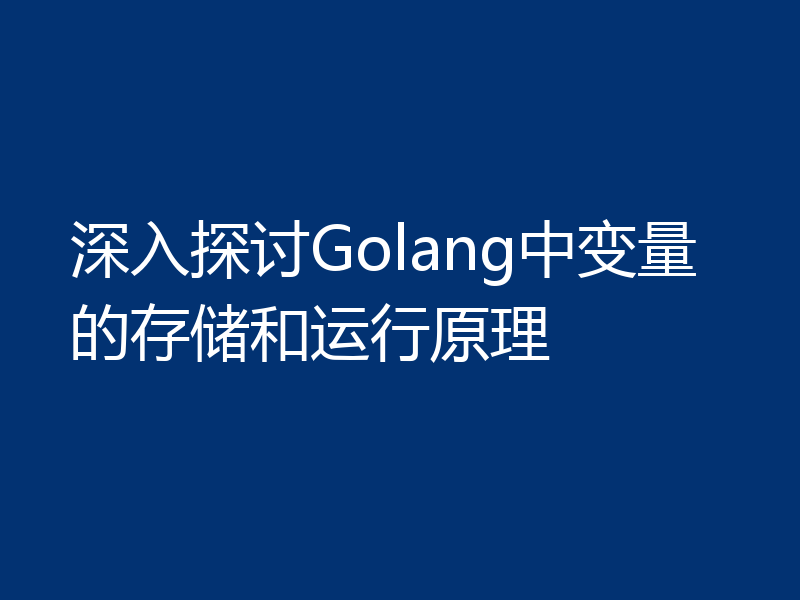 深入探讨Golang中变量的存储和运行原理