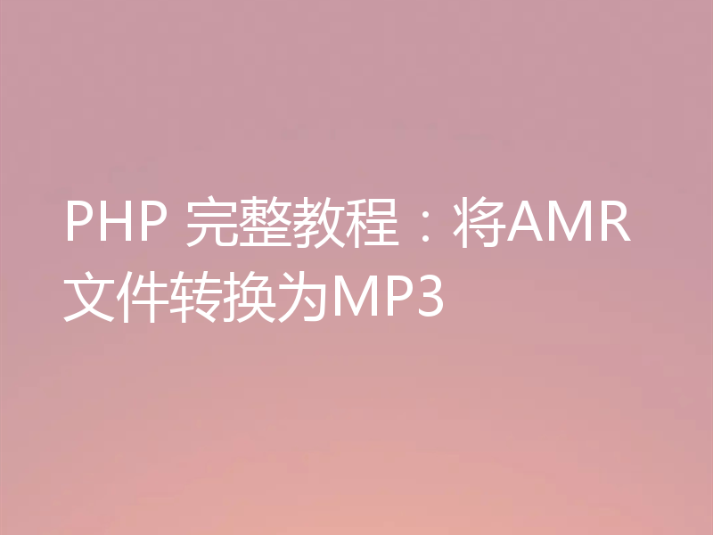 PHP 完整教程：将AMR文件转换为MP3
