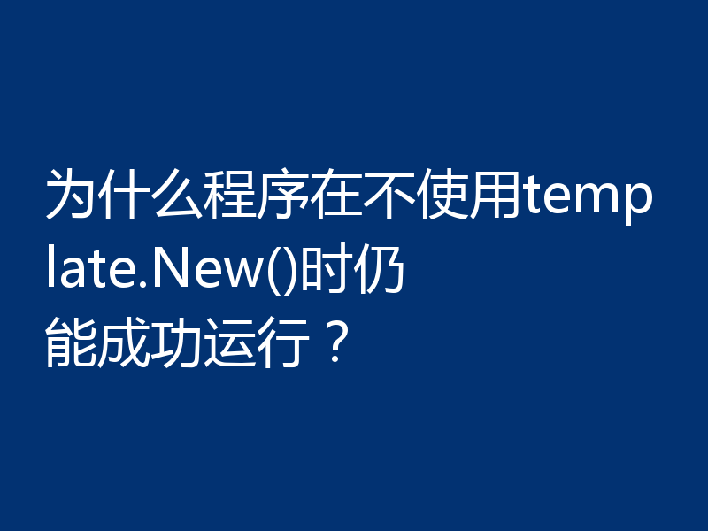 为什么程序在不使用template.New()时仍能成功运行？