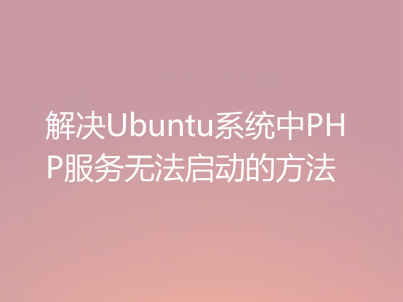 解决Ubuntu系统中PHP服务无法启动的方法