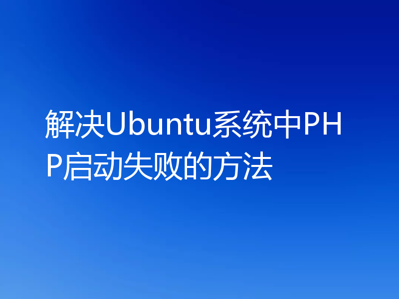 解决Ubuntu系统中PHP启动失败的方法