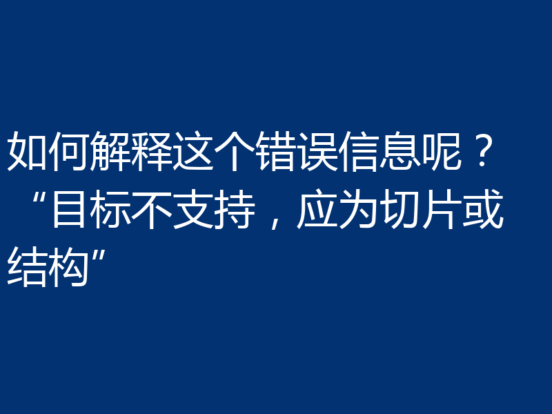 如何解释这个错误信息呢？ “目标不支持，应为切片或结构”