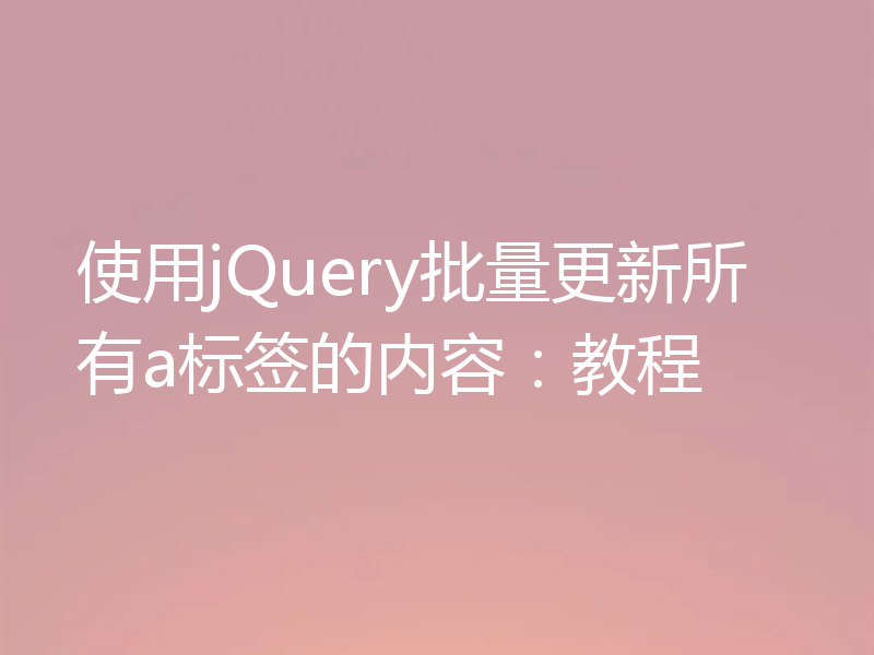 使用jQuery批量更新所有a标签的内容：教程