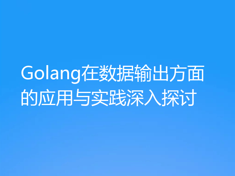 Golang在数据输出方面的应用与实践深入探讨