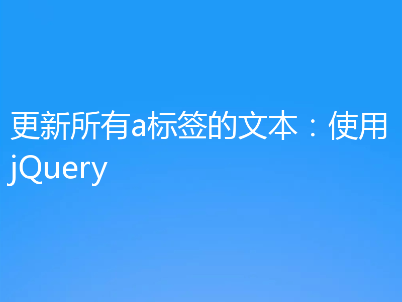 更新所有a标签的文本：使用jQuery