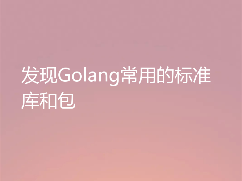 发现Golang常用的标准库和包