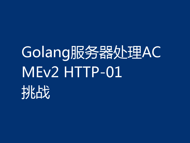 Golang服务器处理ACMEv2 HTTP-01挑战
