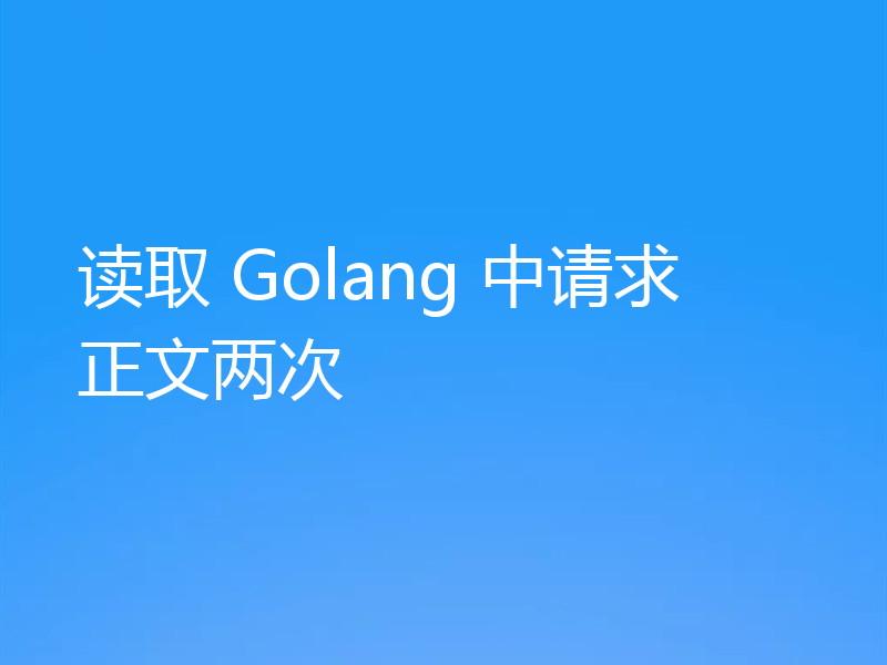 读取 Golang 中请求正文两次