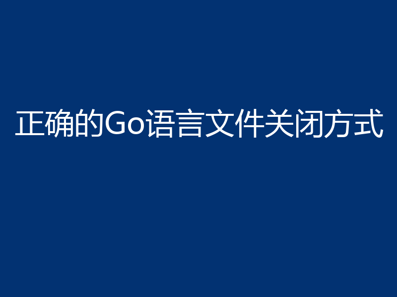 正确的Go语言文件关闭方式