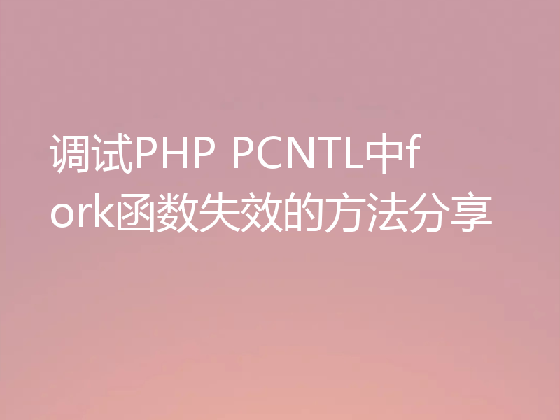 调试PHP PCNTL中fork函数失效的方法分享