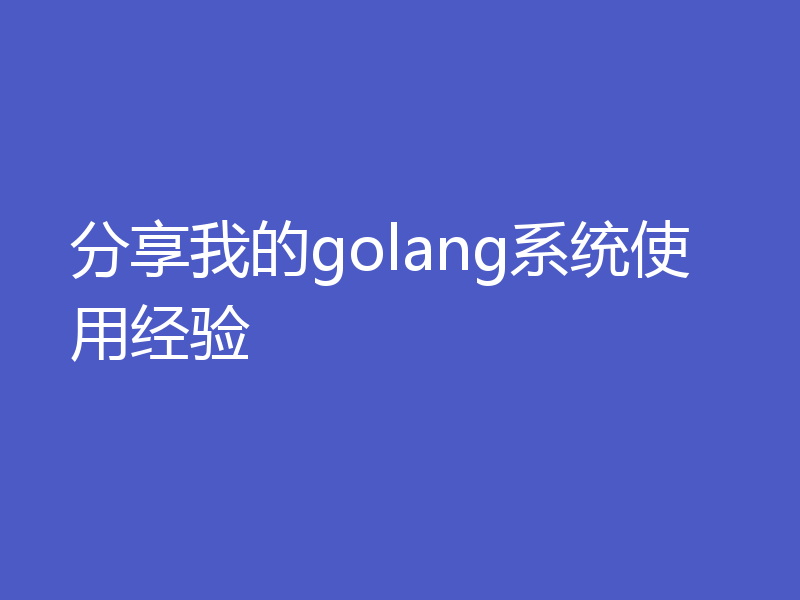 分享我的golang系统使用经验
