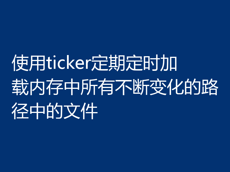 使用ticker定期定时加载内存中所有不断变化的路径中的文件