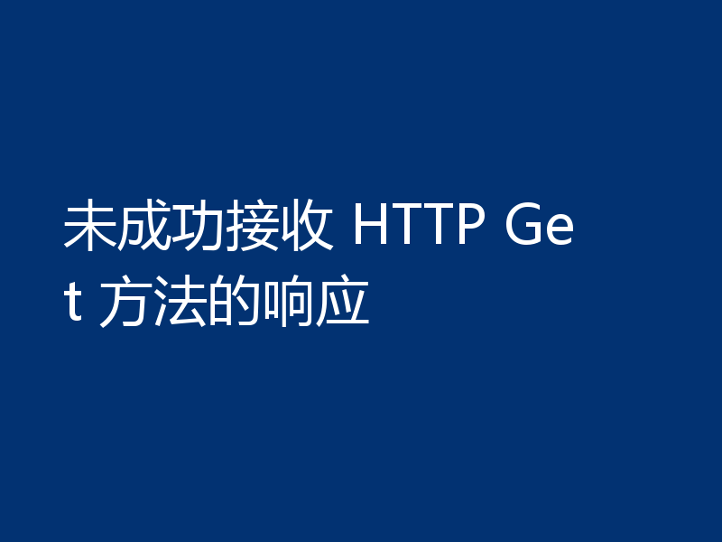 未成功接收 HTTP Get 方法的响应