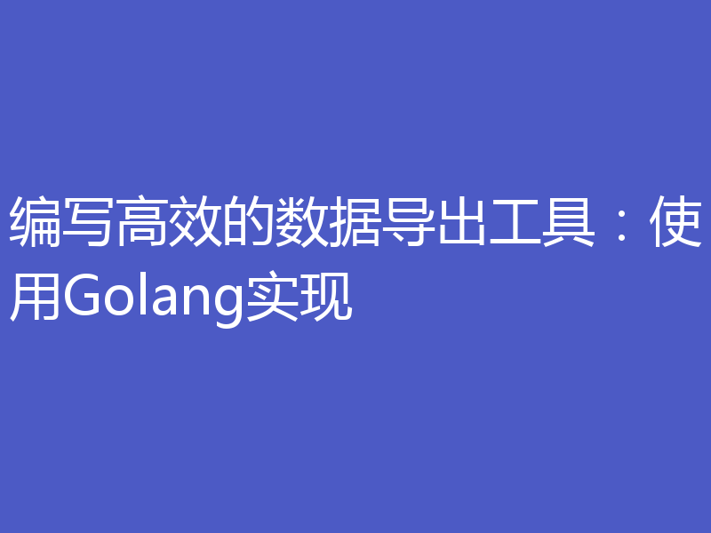 编写高效的数据导出工具：使用Golang实现