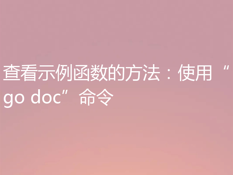 查看示例函数的方法：使用“go doc”命令