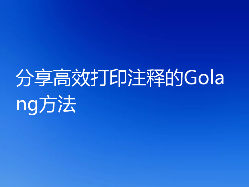 分享高效打印注释的Golang方法